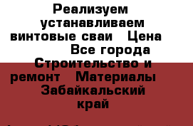 Реализуем, устанавливаем винтовые сваи › Цена ­ 1 250 - Все города Строительство и ремонт » Материалы   . Забайкальский край